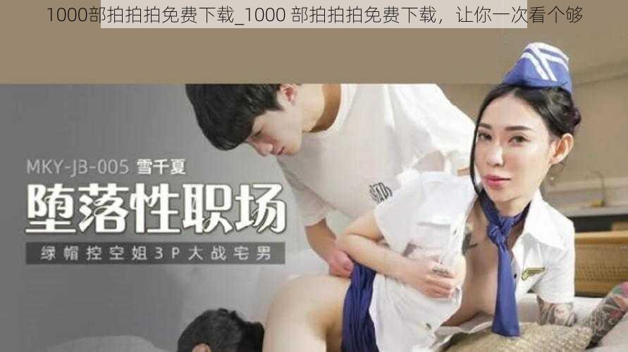 1000部拍拍拍免费下载_1000 部拍拍拍免费下载，让你一次看个够