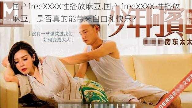 国产freeXXXX性播放麻豆,国产 freeXXXX 性播放麻豆，是否真的能带来自由和快乐？