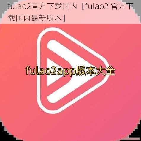 fulao2官方下载国内【fulao2 官方下载国内最新版本】