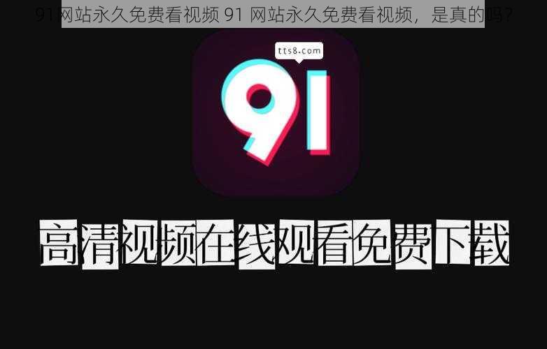 91网站永久免费看视频 91 网站永久免费看视频，是真的吗？