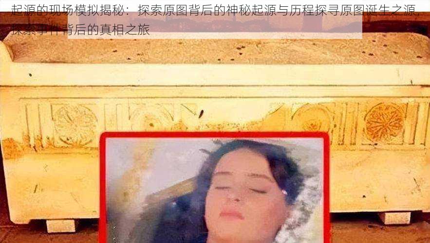 起源的现场模拟揭秘：探索原图背后的神秘起源与历程探寻原图诞生之源，探索事件背后的真相之旅