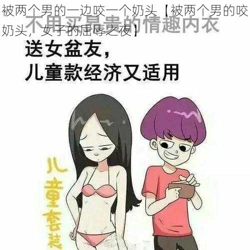 被两个男的一边咬一个奶头【被两个男的咬奶头，女子的屈辱之夜】