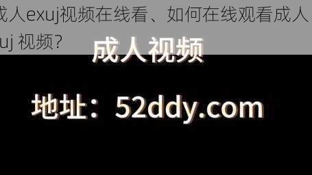 成人exuj视频在线看、如何在线观看成人 exuj 视频？