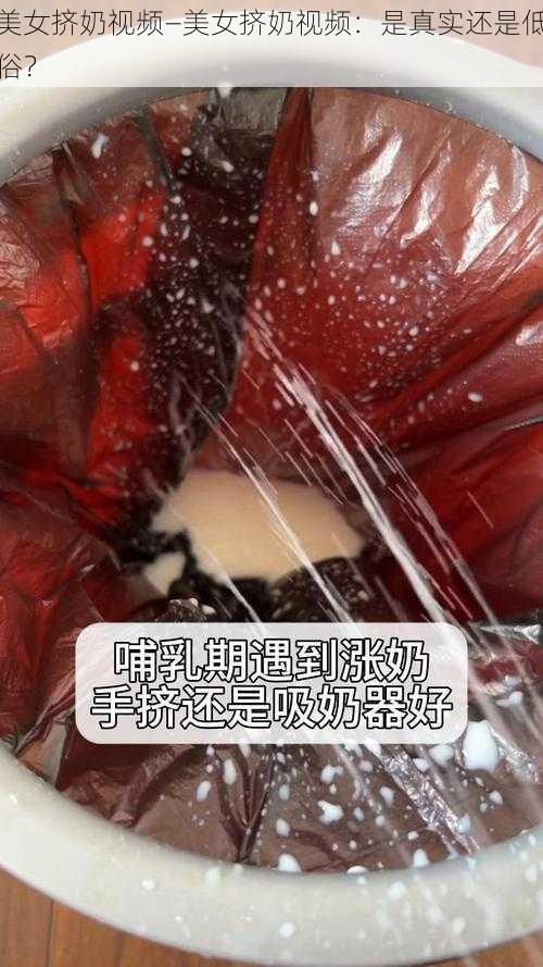 美女挤奶视频—美女挤奶视频：是真实还是低俗？