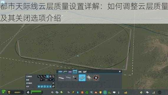 都市天际线云层质量设置详解：如何调整云层质量及其关闭选项介绍