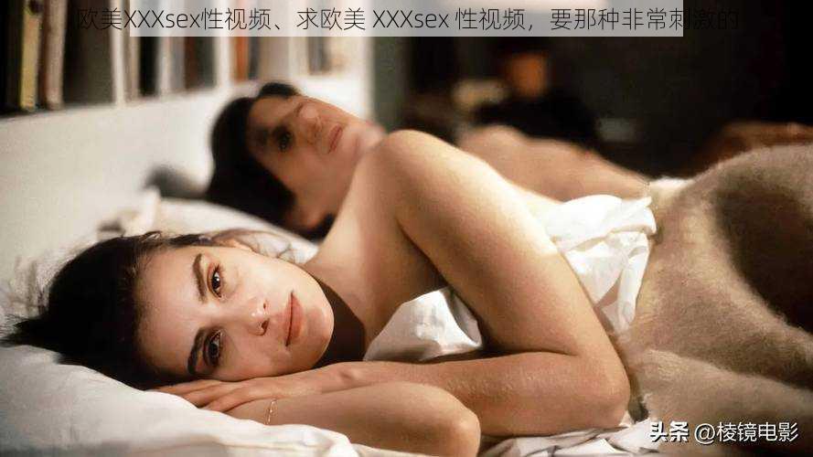 欧美XXXsex性视频、求欧美 XXXsex 性视频，要那种非常刺激的