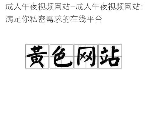 成人午夜视频网站—成人午夜视频网站：满足你私密需求的在线平台