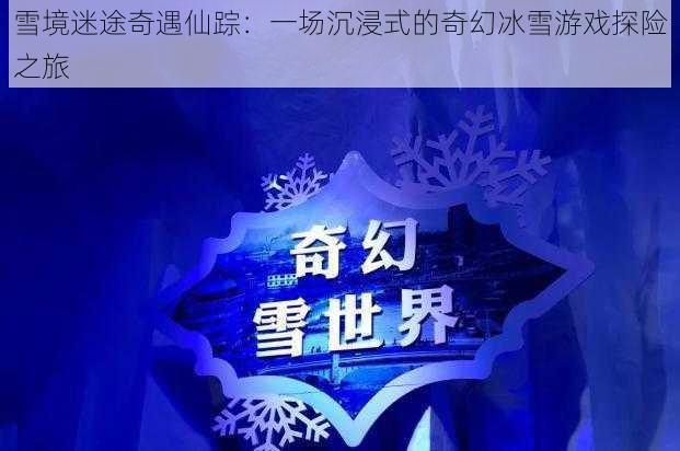 雪境迷途奇遇仙踪：一场沉浸式的奇幻冰雪游戏探险之旅