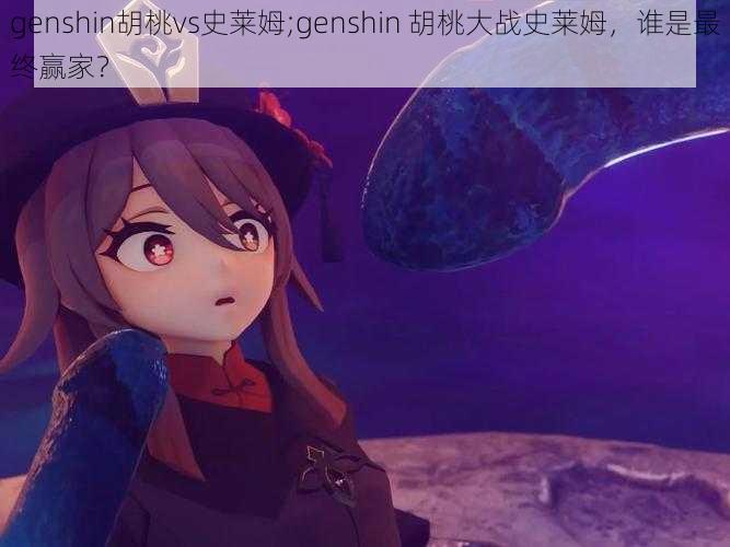 genshin胡桃vs史莱姆;genshin 胡桃大战史莱姆，谁是最终赢家？