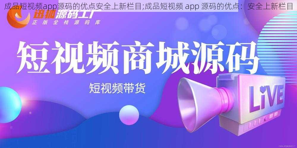 成品短视频app源码的优点安全上新栏目;成品短视频 app 源码的优点：安全上新栏目