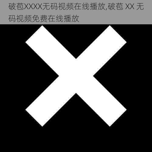 破苞XXXX无码视频在线播放,破苞 XX 无码视频免费在线播放