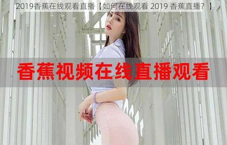 2019香蕉在线观看直播【如何在线观看 2019 香蕉直播？】