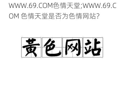 WWW.69.COM色情天堂;WWW.69.COM 色情天堂是否为色情网站？