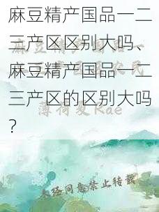 麻豆精产国品一二三产区区别大吗、麻豆精产国品一二三产区的区别大吗？