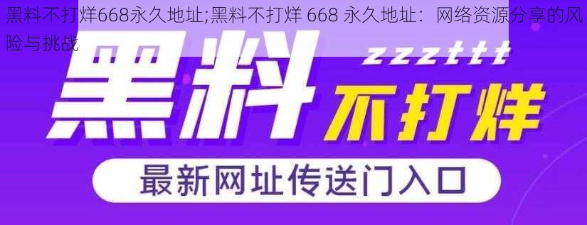 黑料不打烊668永久地址;黑料不打烊 668 永久地址：网络资源分享的风险与挑战