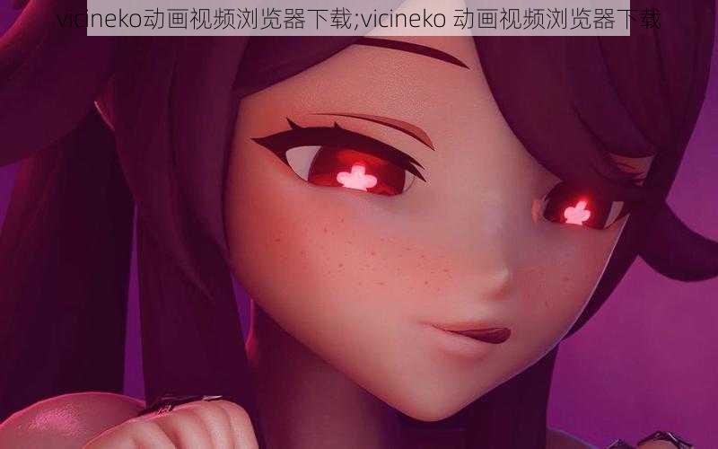 vicineko动画视频浏览器下载;vicineko 动画视频浏览器下载