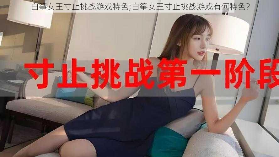 白筝女王寸止挑战游戏特色;白筝女王寸止挑战游戏有何特色？