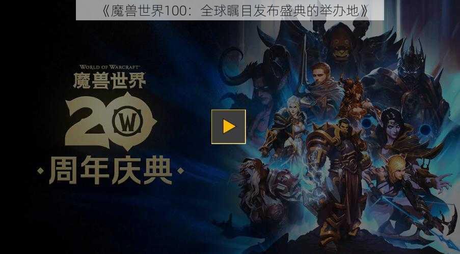 《魔兽世界100：全球瞩目发布盛典的举办地》