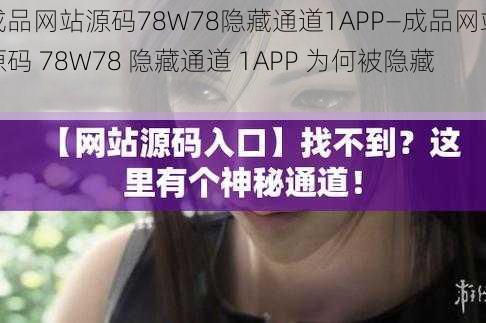 成品网站源码78W78隐藏通道1APP—成品网站源码 78W78 隐藏通道 1APP 为何被隐藏？