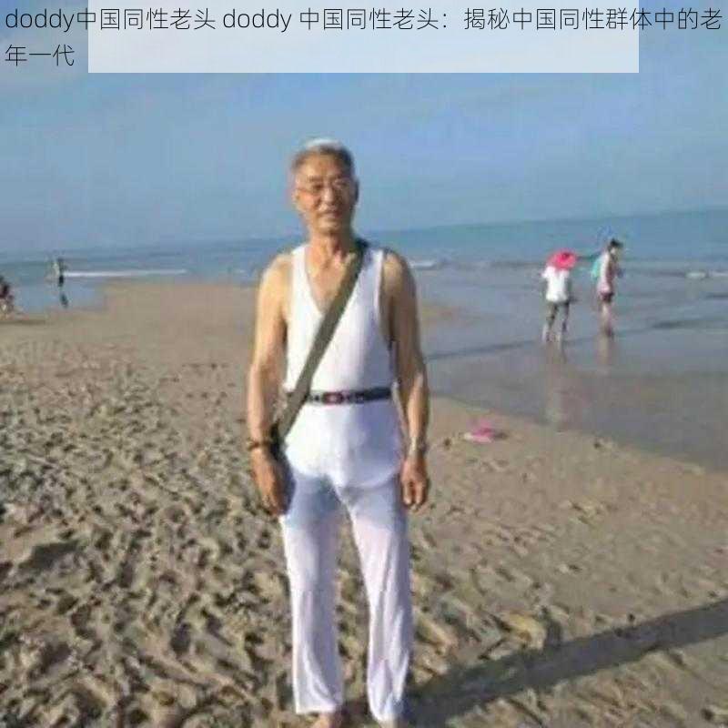 doddy中国同性老头 doddy 中国同性老头：揭秘中国同性群体中的老年一代