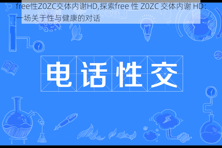 free性Z0ZC交体内谢HD,探索free 性 Z0ZC 交体内谢 HD：一场关于性与健康的对话