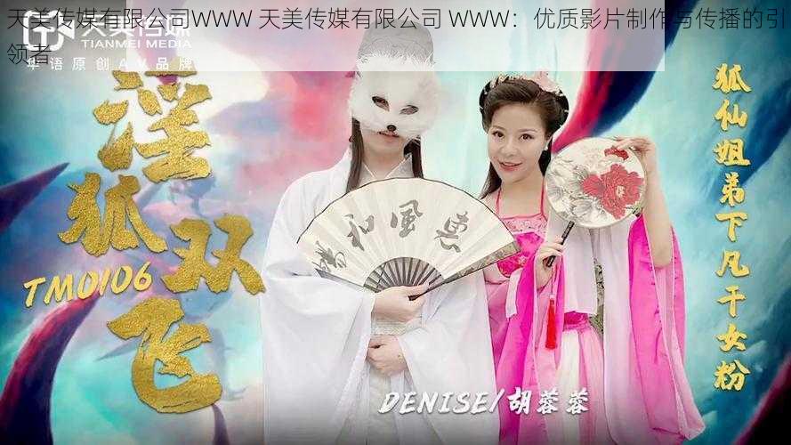 天美传媒有限公司WWW 天美传媒有限公司 WWW：优质影片制作与传播的引领者