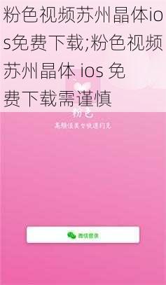 粉色视频苏州晶体ios免费下载;粉色视频苏州晶体 ios 免费下载需谨慎