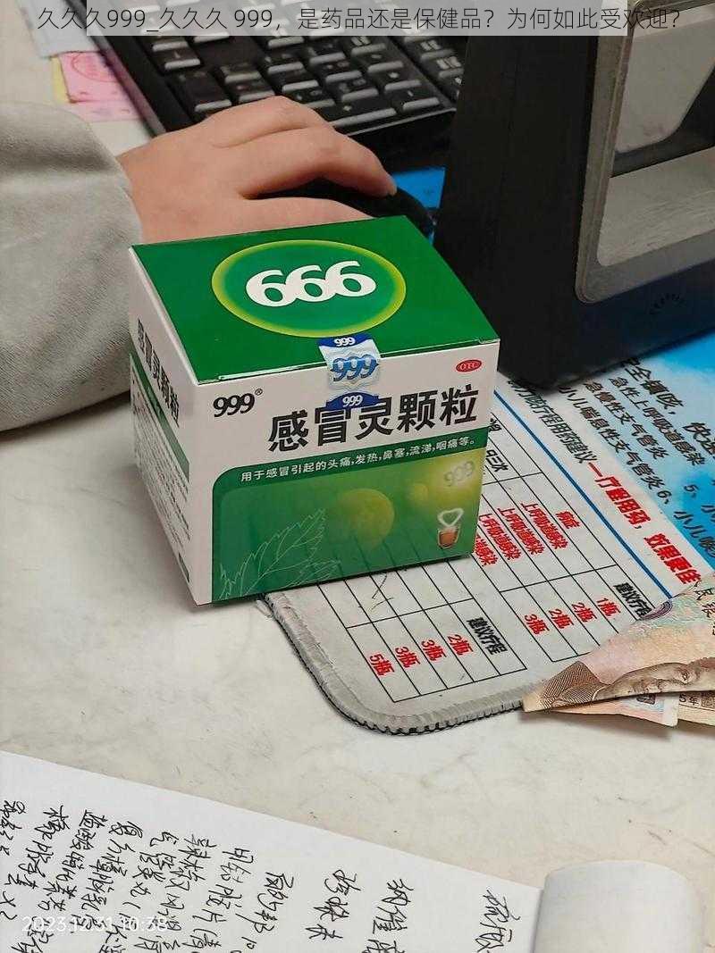 久久久999_久久久 999，是药品还是保健品？为何如此受欢迎？