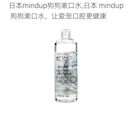 日本mindup狗狗漱口水,日本 mindup 狗狗漱口水，让爱宠口腔更健康