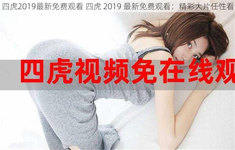 四虎2019最新免费观看 四虎 2019 最新免费观看：精彩大片任性看