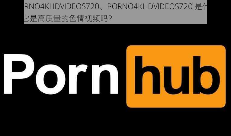 PORNO4KHDVIDEOS720、PORNO4KHDVIDEOS720 是什么？它是高质量的色情视频吗？