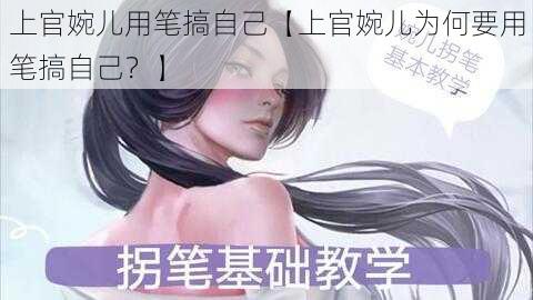 上官婉儿用笔搞自己【上官婉儿为何要用笔搞自己？】