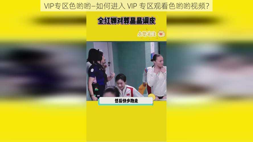 VIP专区色哟哟—如何进入 VIP 专区观看色哟哟视频？