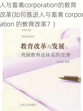 人与畜禽corporation的教育改革(如何推进人与畜禽 corporation 的教育改革？)