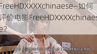 FreeHDXXXXchinaese—如何评价电影FreeHDXXXXchinaese？