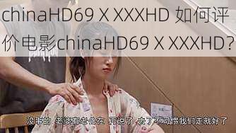 chinaHD69ⅩXXXHD 如何评价电影chinaHD69ⅩXXXHD？