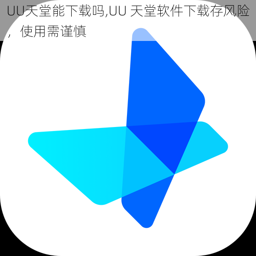 UU天堂能下载吗,UU 天堂软件下载存风险，使用需谨慎