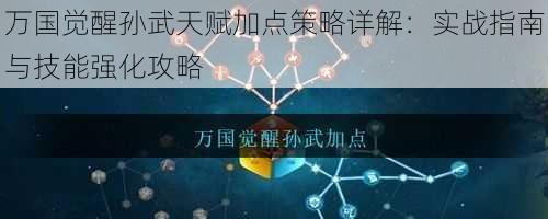 万国觉醒孙武天赋加点策略详解：实战指南与技能强化攻略