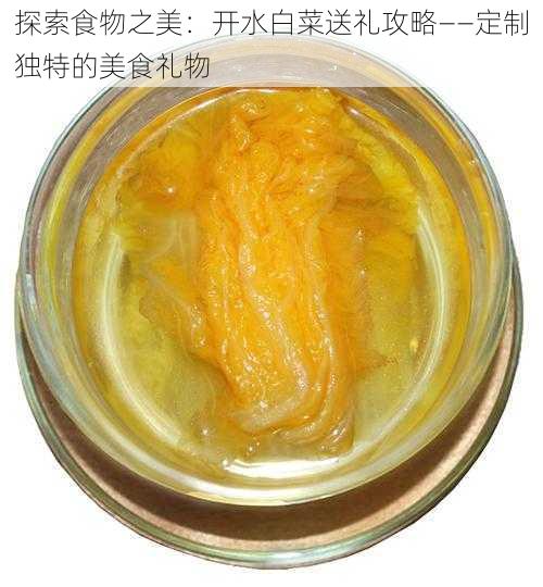 探索食物之美：开水白菜送礼攻略——定制独特的美食礼物