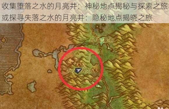 收集堕落之水的月亮井：神秘地点揭秘与探索之旅或探寻失落之水的月亮井：隐秘地点揭晓之旅